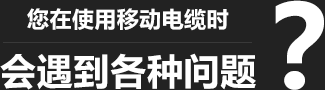 您在使用移動(dòng)柔性電纜時(shí)，會(huì)遇到各種問(wèn)題？
